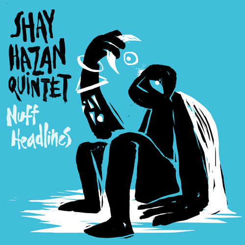 Shay Hazan Quintet - Nuff Headlines